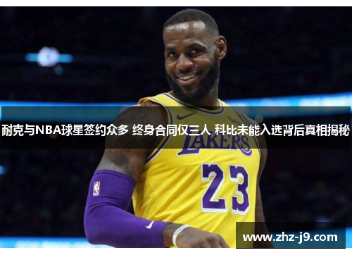 耐克与NBA球星签约众多 终身合同仅三人 科比未能入选背后真相揭秘