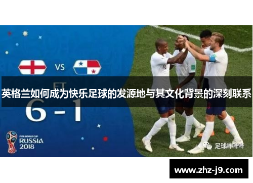 英格兰如何成为快乐足球的发源地与其文化背景的深刻联系 英格兰如何成为快乐足球的发源地与其文化背景的深刻联系