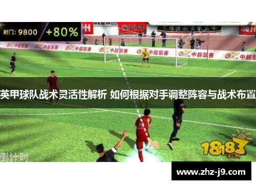 英甲球队战术灵活性解析 如何根据对手调整阵容与战术布置
