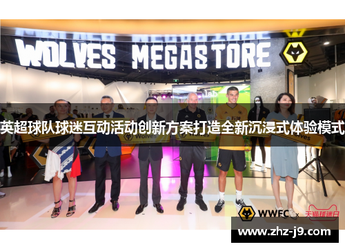英超球队球迷互动活动创新方案打造全新沉浸式体验模式 英超球队球迷互动活动创新方案打造全新沉浸式体验模式