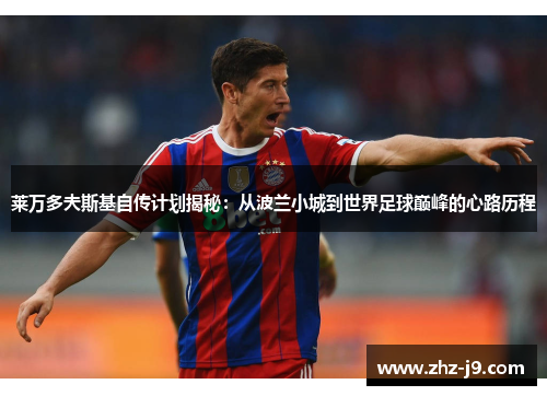 莱万多夫斯基自传计划揭秘：从波兰小城到世界足球巅峰的心路历程