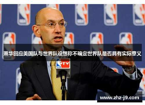 萧华回应美国队与世界队设想称不确定世界队是否具有实际意义 萧华回应美国队与世界队设想称不确定世界队是否具有实际意义