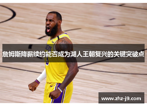 詹姆斯降薪续约能否成为湖人王朝复兴的关键突破点 詹姆斯降薪续约能否成为湖人王朝复兴的关键突破点