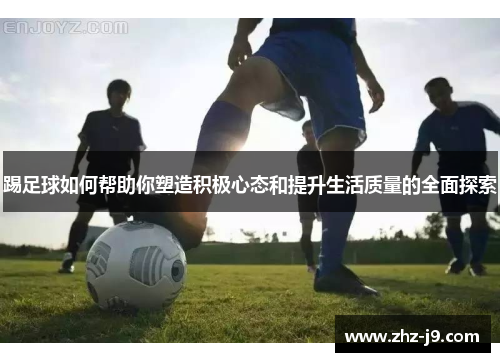 踢足球如何帮助你塑造积极心态和提升生活质量的全面探索 踢足球如何帮助你塑造积极心态和提升生活质量的全面探索
