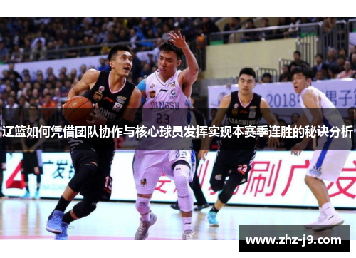 辽篮如何凭借团队协作与核心球员发挥实现本赛季连胜的秘诀分析 辽篮如何凭借团队协作与核心球员发挥实现本赛季连胜的秘诀分析