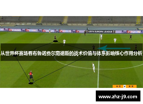 从世界杯赛场看布鲁诺费尔南德斯的战术价值与体系影响核心作用分析 从世界杯赛场看布鲁诺费尔南德斯的战术价值与体系影响核心作用分析