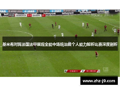基米希对阵法国法甲展现全能中场统治级个人能力解析比赛深度剖析 基米希对阵法国法甲展现全能中场统治级个人能力解析比赛深度剖析