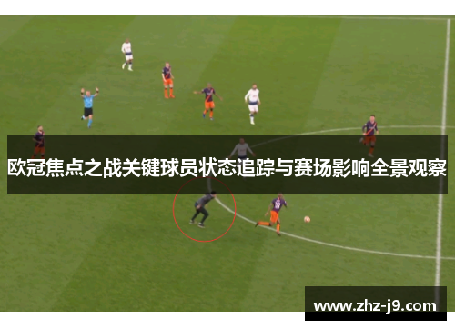 欧冠焦点之战关键球员状态追踪与赛场影响全景观察
