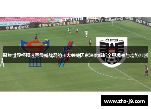 聚焦世界杯预选赛最新战况的十大关键因素深度解析全景观察与走势判断 聚焦世界杯预选赛最新战况的十大关键因素深度解析全景观察与走势判断