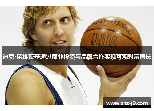 迪克·诺维茨基通过商业投资与品牌合作实现可观财富增长