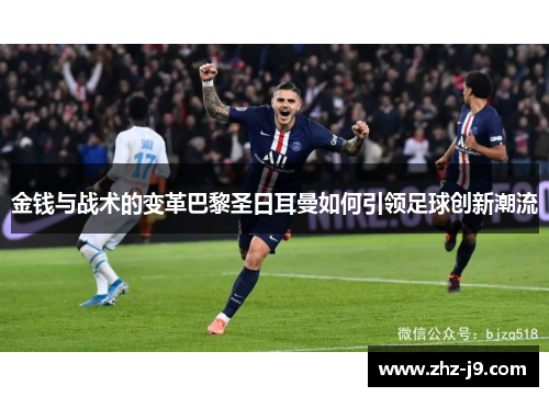 金钱与战术的变革巴黎圣日耳曼如何引领足球创新潮流 金钱与战术的变革巴黎圣日耳曼如何引领足球创新潮流