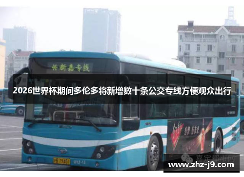 2026世界杯期间多伦多将新增数十条公交专线方便观众出行 2026世界杯期间多伦多将新增数十条公交专线方便观众出行