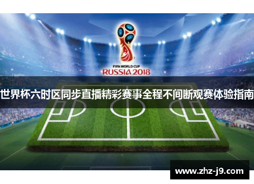 世界杯六时区同步直播精彩赛事全程不间断观赛体验指南