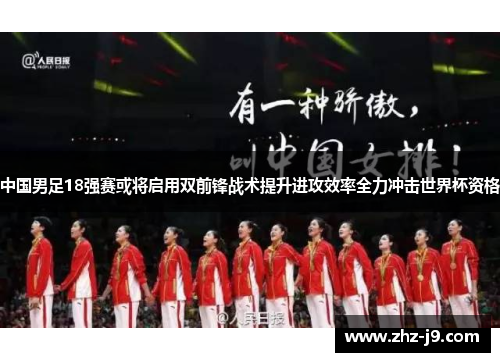 中国男足18强赛或将启用双前锋战术提升进攻效率全力冲击世界杯资格