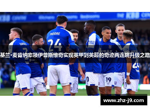 基兰·麦肯纳率领伊普斯维奇实现英甲到英超的奇迹两连跳升级之路