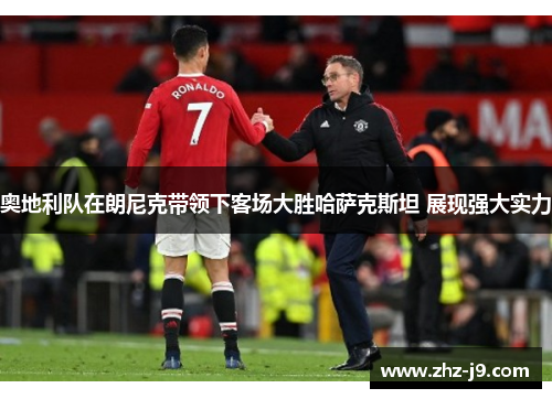 奥地利队在朗尼克带领下客场大胜哈萨克斯坦 展现强大实力 奥地利队在朗尼克带领下客场大胜哈萨克斯坦 展现强大实力