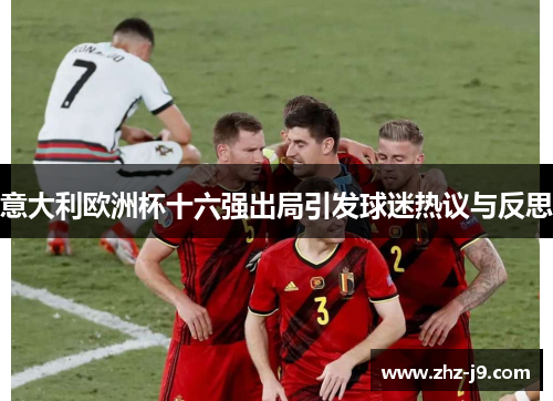 意大利欧洲杯十六强出局引发球迷热议与反思