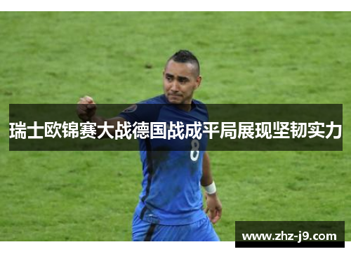 瑞士欧锦赛大战德国战成平局展现坚韧实力