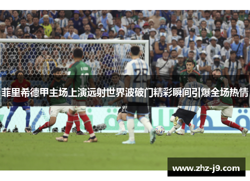 菲里希德甲主场上演远射世界波破门精彩瞬间引爆全场热情