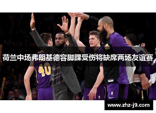 荷兰中场弗朗基德容脚踝受伤将缺席两场友谊赛 荷兰中场弗朗基德容脚踝受伤将缺席两场友谊赛