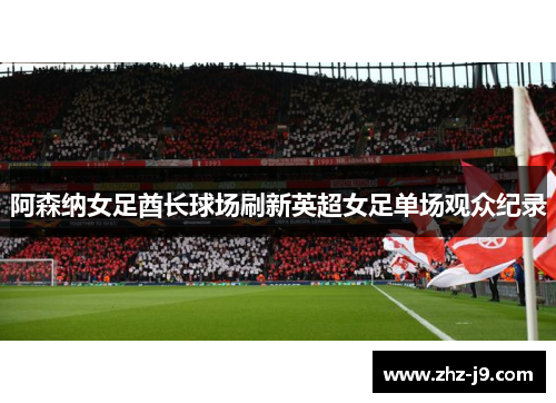 阿森纳女足酋长球场刷新英超女足单场观众纪录