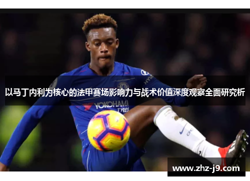 以马丁内利为核心的法甲赛场影响力与战术价值深度观察全面研究析