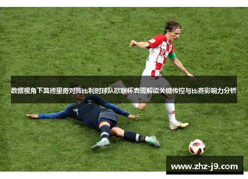 数据视角下莫德里奇对阵比利时球队欧联杯表现解读关键传控与比赛影响力分析 数据视角下莫德里奇对阵比利时球队欧联杯表现解读关键传控与比赛影响力分析