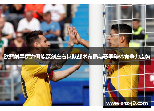 欧冠射手榜为何能深刻左右球队战术布局与赛季整体竞争力走势 欧冠射手榜为何能深刻左右球队战术布局与赛季整体竞争力走势