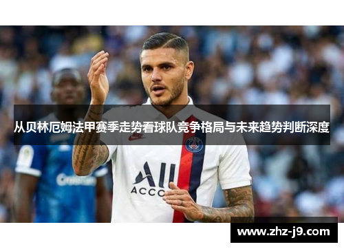 从贝林厄姆法甲赛季走势看球队竞争格局与未来趋势判断深度 从贝林厄姆法甲赛季走势看球队竞争格局与未来趋势判断深度