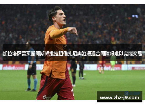 加拉塔萨雷买断阿斯顿维拉租借扎尼奥洛遭遇合同障碍难以完成交易 加拉塔萨雷买断阿斯顿维拉租借扎尼奥洛遭遇合同障碍难以完成交易