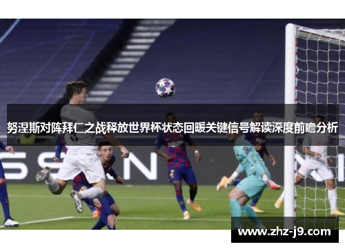 努涅斯对阵拜仁之战释放世界杯状态回暖关键信号解读深度前瞻分析 努涅斯对阵拜仁之战释放世界杯状态回暖关键信号解读深度前瞻分析