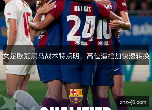 女足欧冠黑马战术特点明,高位逼抢加快速转换 女足欧冠黑马战术特点明,高位逼抢加快速转换